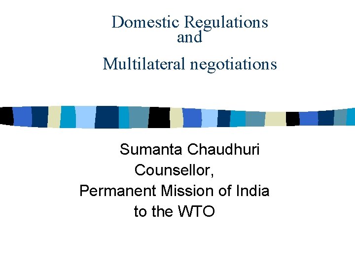 Domestic Regulations and Multilateral negotiations Sumanta Chaudhuri Counsellor, Permanent Mission of India to the