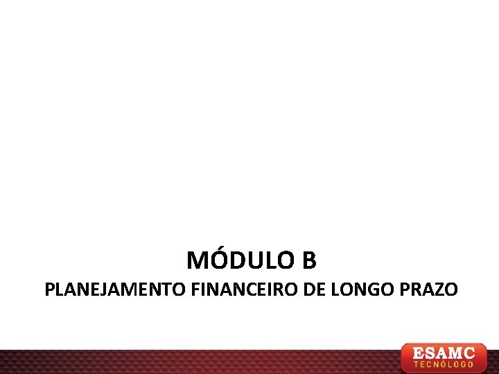 MÓDULO B PLANEJAMENTO FINANCEIRO DE LONGO PRAZO 