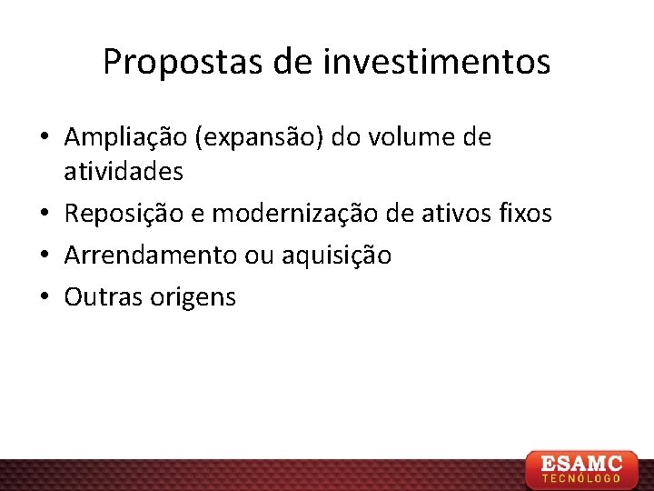 Propostas de investimentos • Ampliação (expansão) do volume de atividades • Reposição e modernização