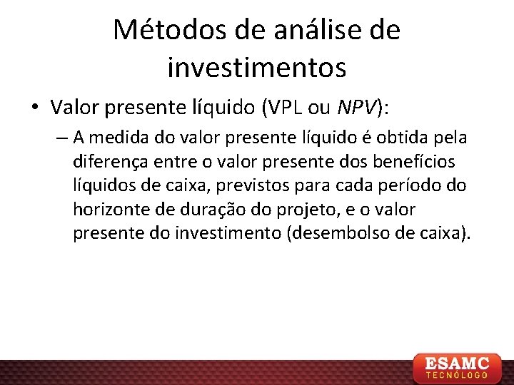 Métodos de análise de investimentos • Valor presente líquido (VPL ou NPV): – A