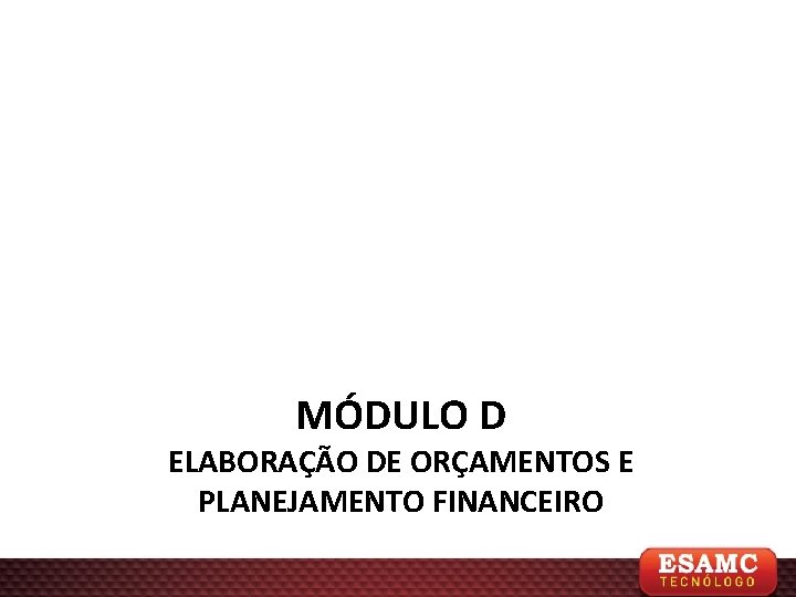 MÓDULO D ELABORAÇÃO DE ORÇAMENTOS E PLANEJAMENTO FINANCEIRO 