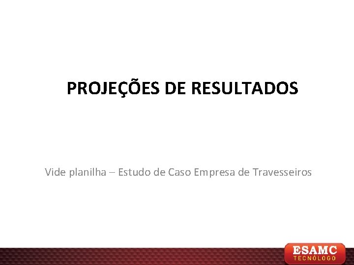 PROJEÇÕES DE RESULTADOS Vide planilha – Estudo de Caso Empresa de Travesseiros 