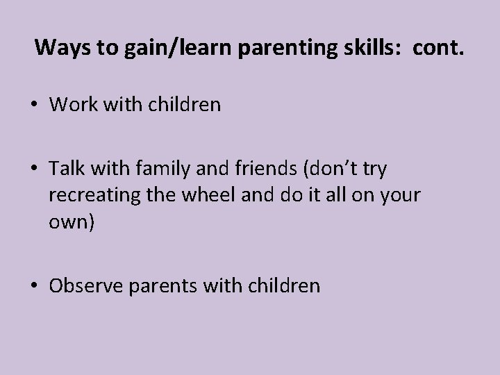 Ways to gain/learn parenting skills: cont. • Work with children • Talk with family Ways to gain/learn parenting skills: cont. • Work with children • Talk with family