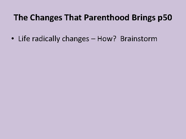 The Changes That Parenthood Brings p 50 • Life radically changes – How? Brainstorm The Changes That Parenthood Brings p 50 • Life radically changes – How? Brainstorm