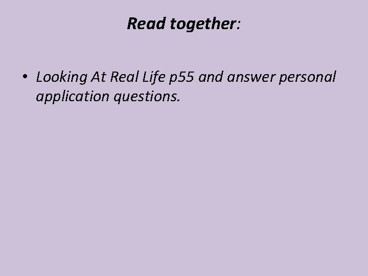 Read together: • Looking At Real Life p 55 and answer personal application questions. Read together: • Looking At Real Life p 55 and answer personal application questions.