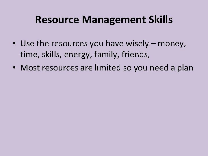 Resource Management Skills • Use the resources you have wisely – money, time, skills, Resource Management Skills • Use the resources you have wisely – money, time, skills,