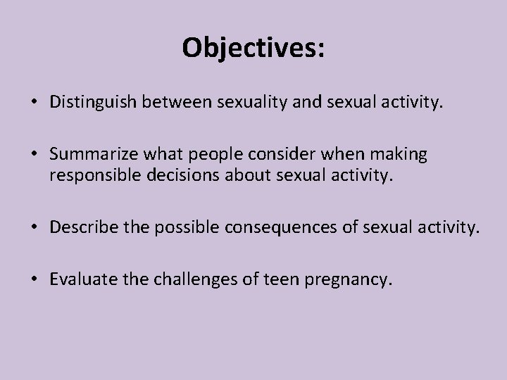 Objectives: • Distinguish between sexuality and sexual activity. • Summarize what people consider when Objectives: • Distinguish between sexuality and sexual activity. • Summarize what people consider when