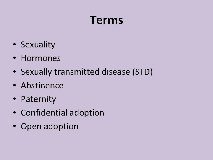 Terms • • Sexuality Hormones Sexually transmitted disease (STD) Abstinence Paternity Confidential adoption Open Terms • • Sexuality Hormones Sexually transmitted disease (STD) Abstinence Paternity Confidential adoption Open