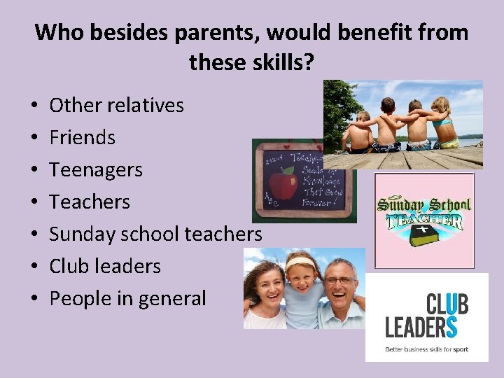 Who besides parents, would benefit from these skills? • • Other relatives Friends Teenagers Who besides parents, would benefit from these skills? • • Other relatives Friends Teenagers