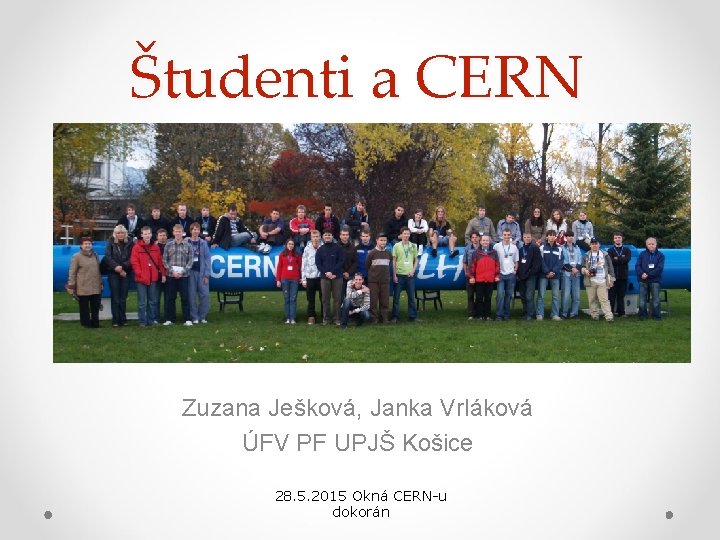 Študenti a CERN Zuzana Ješková, Janka Vrláková ÚFV PF UPJŠ Košice 28. 5. 2015