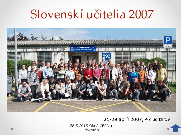 Slovenskí učitelia 2007 21 -29. apríl 2007, 47 učiteľov 28. 5. 2015 Okná CERN-u