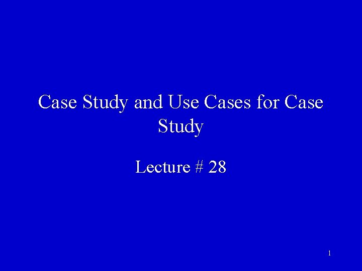 Case Study and Use Cases for Case Study Lecture # 28 1 