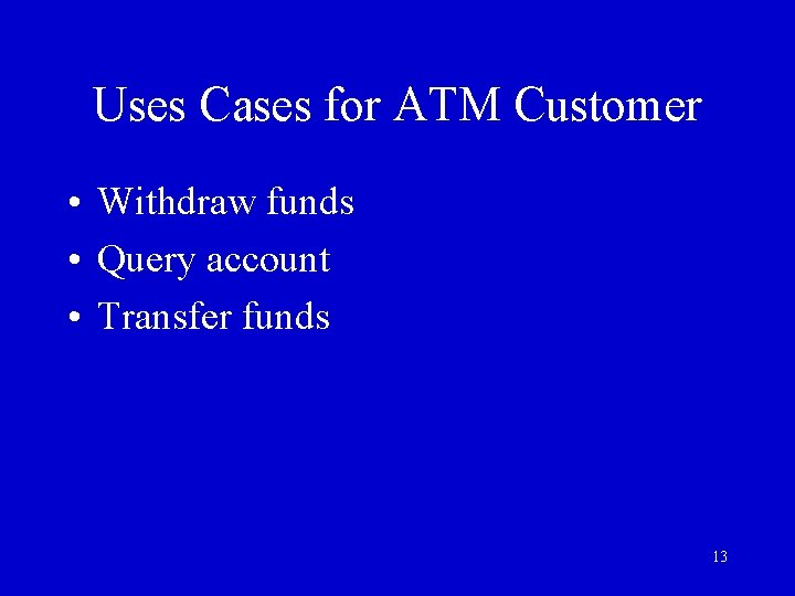Uses Cases for ATM Customer • Withdraw funds • Query account • Transfer funds