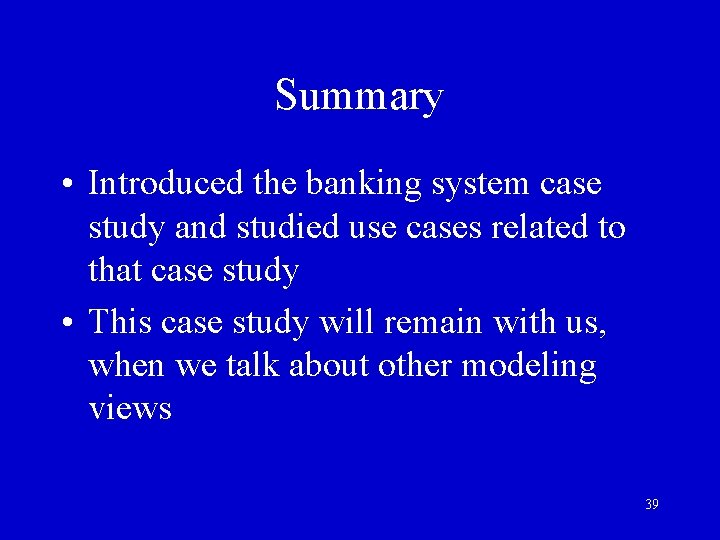 Summary • Introduced the banking system case study and studied use cases related to