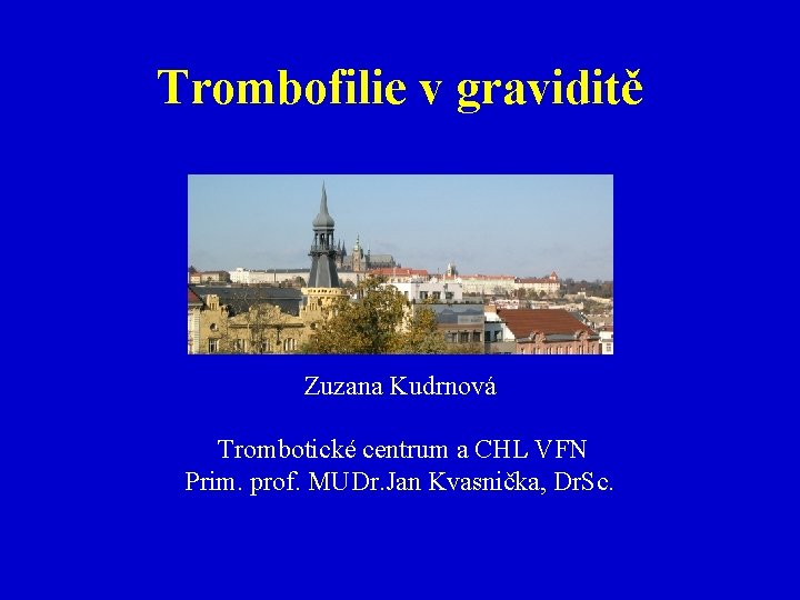 Trombofilie v graviditě Zuzana Kudrnová Trombotické centrum a CHL VFN Prim. prof. MUDr. Jan