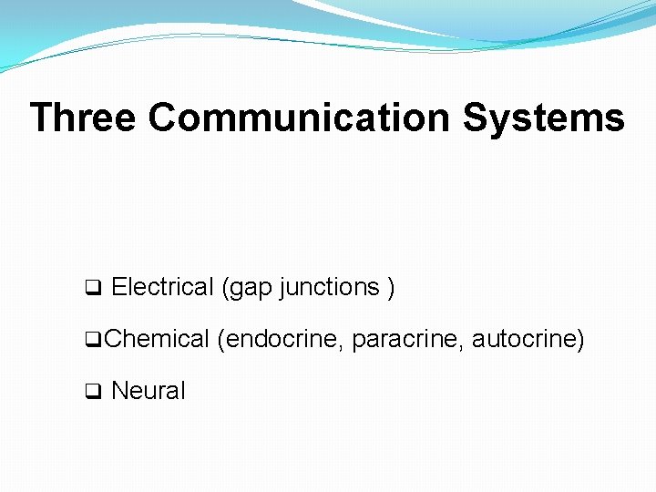 Three Communication Systems q Electrical (gap junctions ) q. Chemical (endocrine, paracrine, autocrine) q