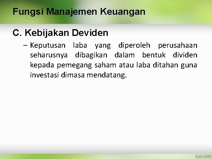 Fungsi Manajemen Keuangan C. Kebijakan Deviden – Keputusan laba yang diperoleh perusahaan seharusnya dibagikan