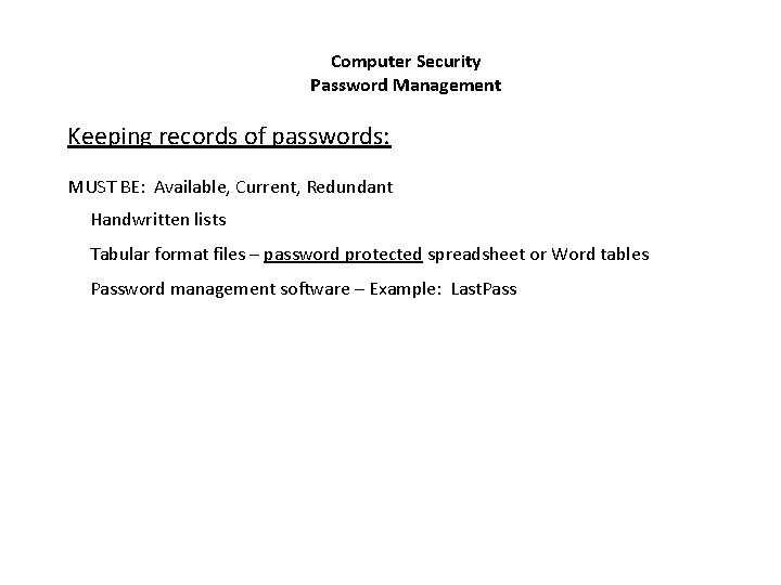 Computer Security Password Management Keeping records of passwords: MUST BE: Available, Current, Redundant Handwritten