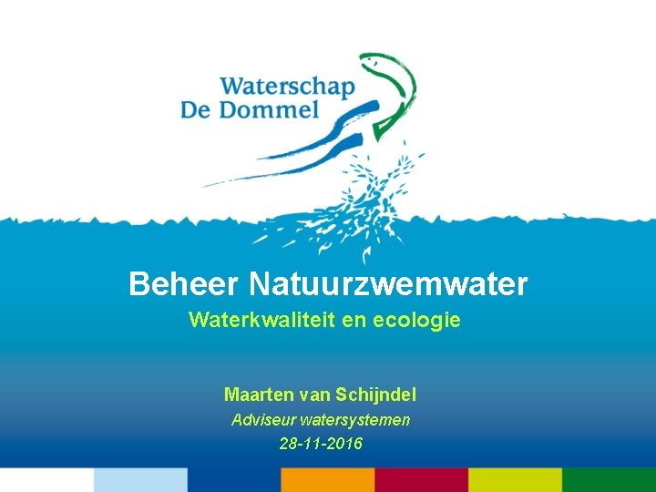 Beheer Natuurzwemwater Waterkwaliteit en ecologie Maarten van Schijndel Adviseur watersystemen 28 -11 -2016 