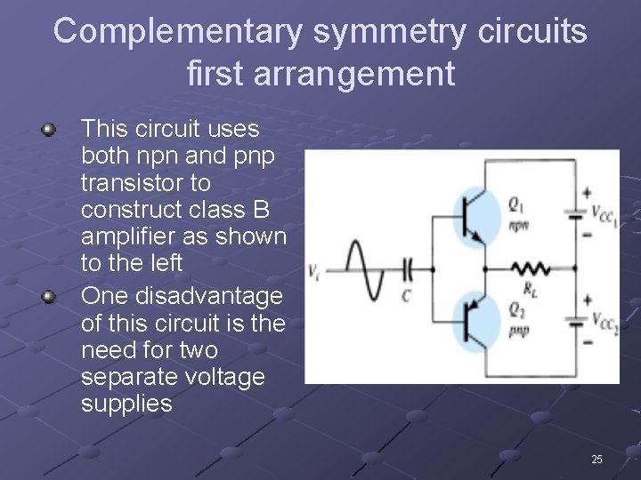 Complementary symmetry circuits first arrangement This circuit uses both npn and pnp transistor to