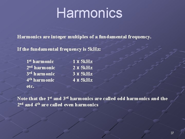 Harmonics are integer multiples of a fundamental frequency. If the fundamental frequency is 5