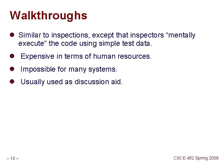 Walkthroughs l Similar to inspections, except that inspectors “mentally execute” the code using simple