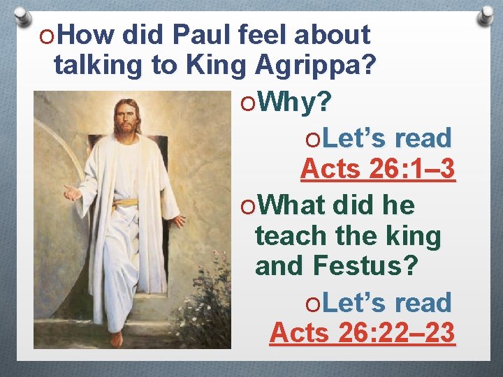 OHow did Paul feel about talking to King Agrippa? OWhy? OLet’s read Acts 26: