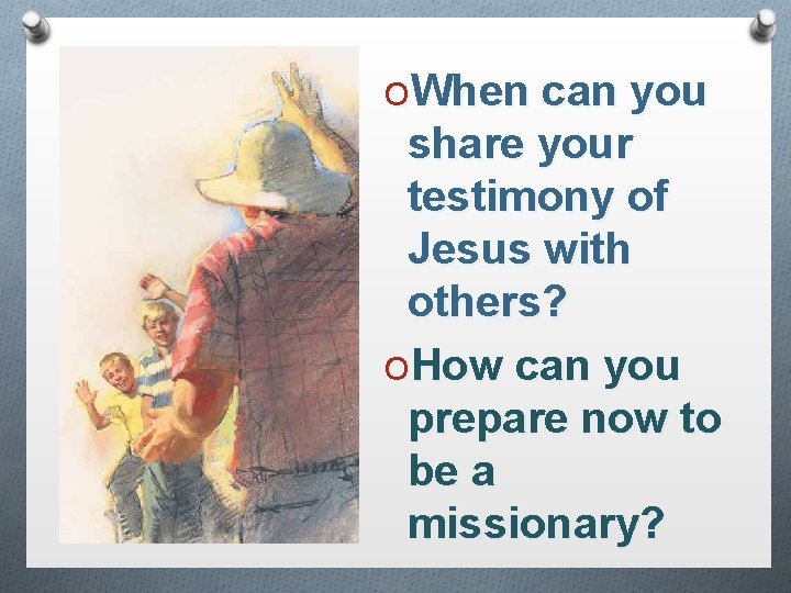 OWhen can you share your testimony of Jesus with others? OHow can you prepare