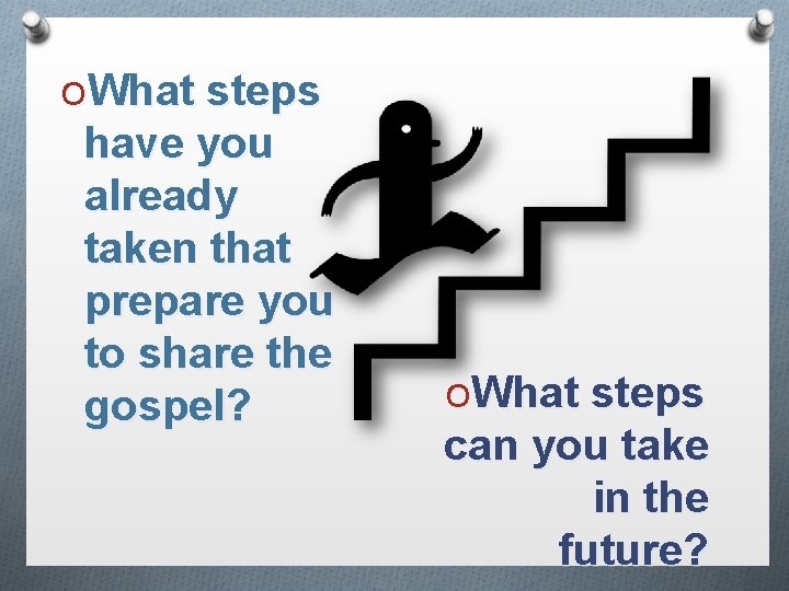 OWhat steps have you already taken that prepare you to share the gospel? OWhat