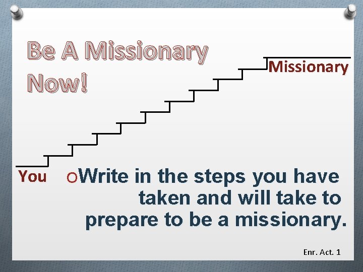 Be A Missionary Now! You Missionary OWrite in the steps you have taken and