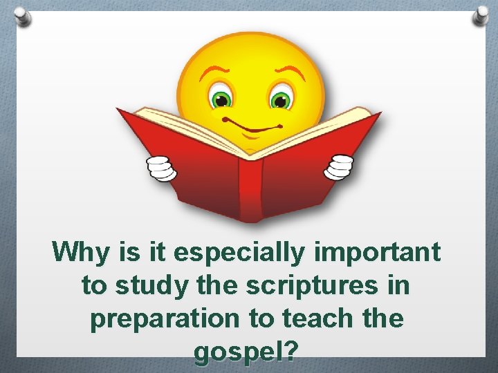 Why is it especially important to study the scriptures in preparation to teach the