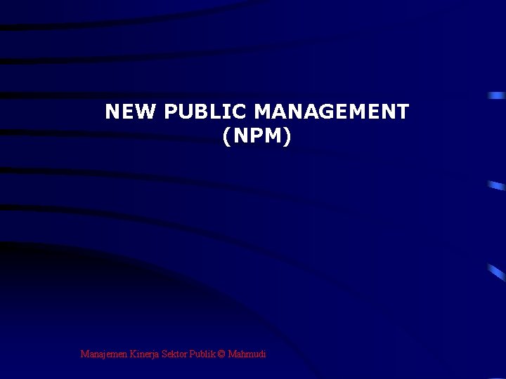 NEW PUBLIC MANAGEMENT (NPM) Manajemen Kinerja Sektor Publik © Mahmudi 