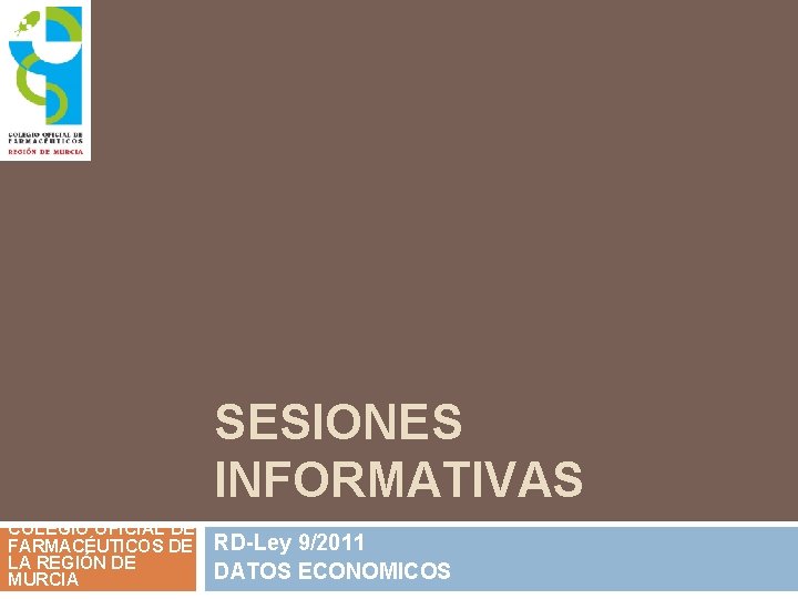 SESIONES INFORMATIVAS COLEGIO OFICIAL DE FARMACÉUTICOS DE LA REGIÓN DE MURCIA RD-Ley 9/2011 DATOS