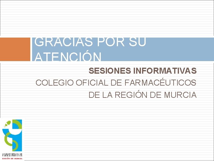 GRACIAS POR SU ATENCIÓN SESIONES INFORMATIVAS COLEGIO OFICIAL DE FARMACÉUTICOS DE LA REGIÓN DE
