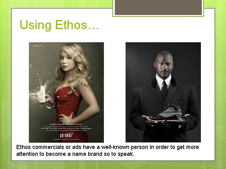 Using Ethos… Ethos commercials or ads have a well-known person in order to get