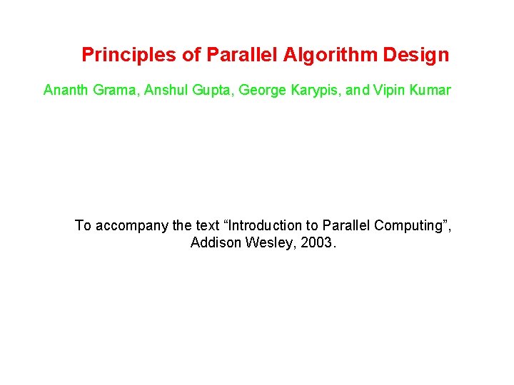 Principles of Parallel Algorithm Design Ananth Grama, Anshul Gupta, George Karypis, and Vipin Kumar Principles of Parallel Algorithm Design Ananth Grama, Anshul Gupta, George Karypis, and Vipin Kumar