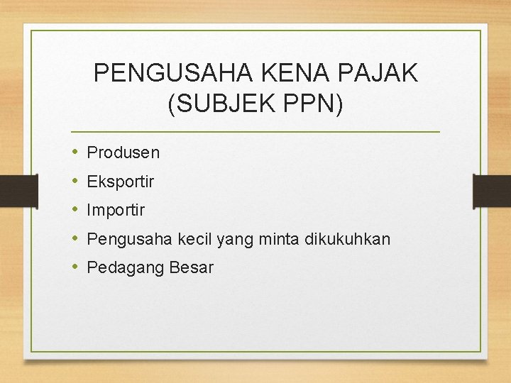 PENGUSAHA KENA PAJAK (SUBJEK PPN) • • • Produsen Eksportir Importir Pengusaha kecil yang