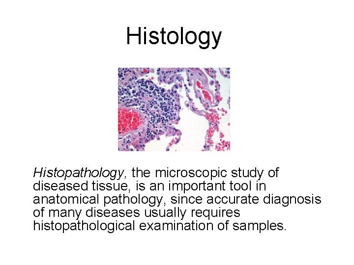 Histology Histopathology, the microscopic study of diseased tissue, is an important tool in anatomical