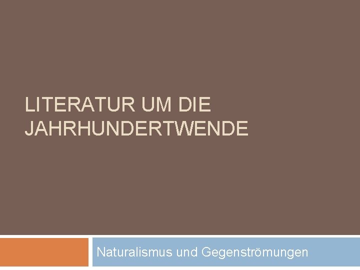 LITERATUR UM DIE JAHRHUNDERTWENDE Naturalismus und Gegenströmungen LITERATUR UM DIE JAHRHUNDERTWENDE Naturalismus und Gegenströmungen