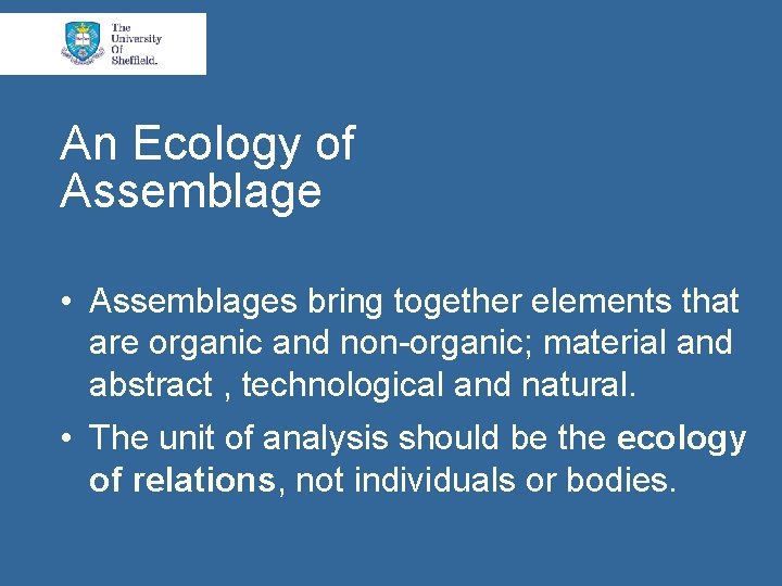 An Ecology of Assemblage • Assemblages bring together elements that are organic and non-organic;