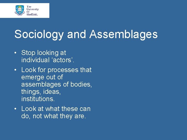 Sociology and Assemblages • Stop looking at individual ‘actors’. • Look for processes that