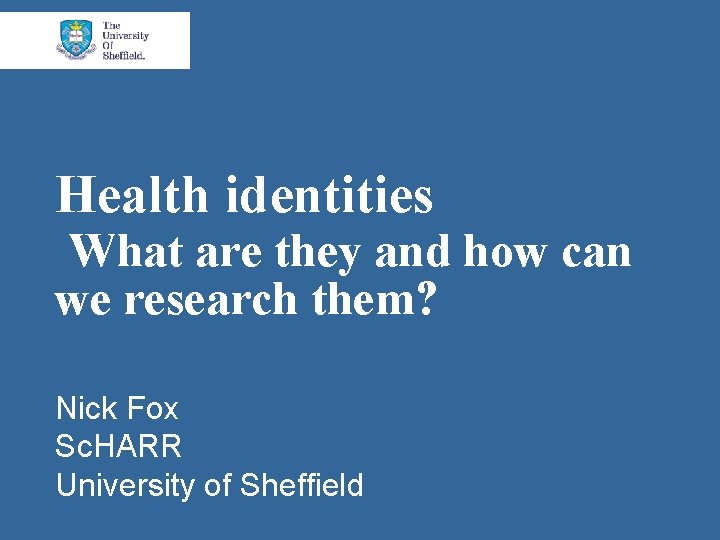 Health identities What are they and how can we research them? Nick Fox Sc.
