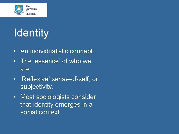 Identity • An individualistic concept. • The ‘essence’ of who we are. • ‘Reflexive’