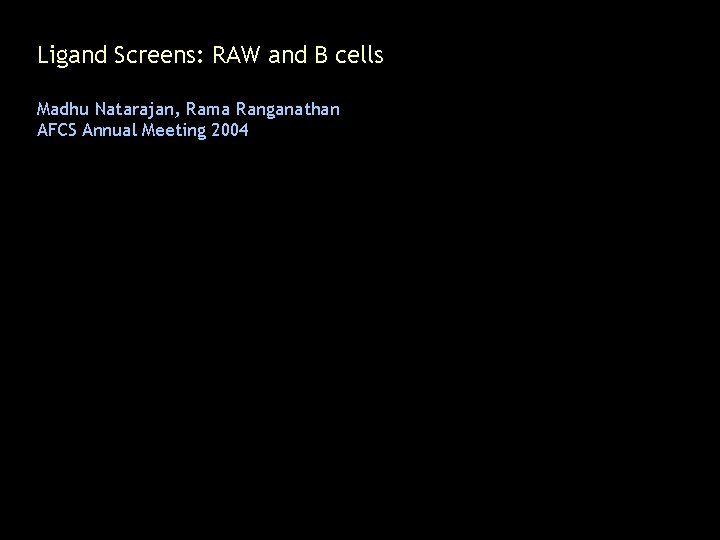 Ligand Screens: RAW and B cells Madhu Natarajan, Rama Ranganathan AFCS Annual Meeting 2004
