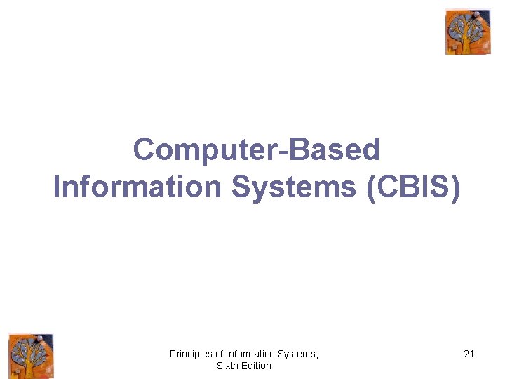 Computer-Based Information Systems (CBIS) Principles of Information Systems, Sixth Edition 21 