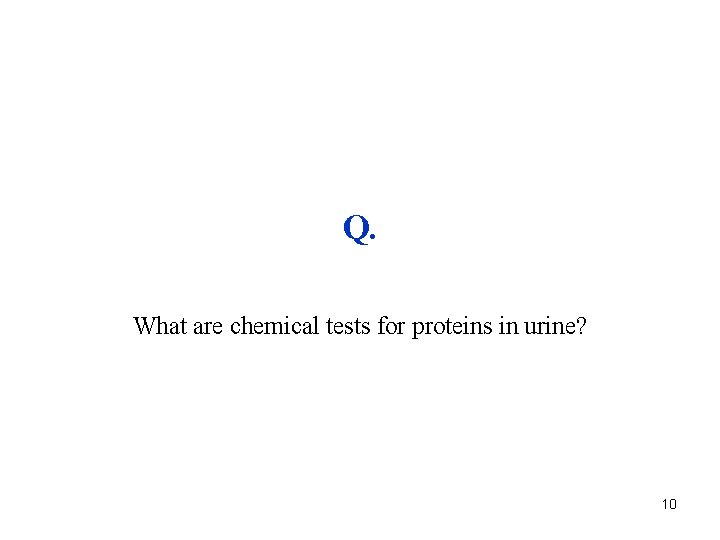 Q. What are chemical tests for proteins in urine? 10 