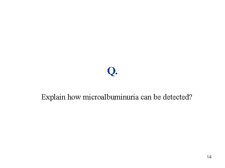 Q. Explain how microalbuminuria can be detected? 14 