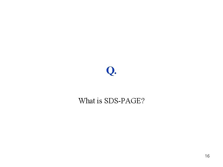 Q. What is SDS-PAGE? 16 