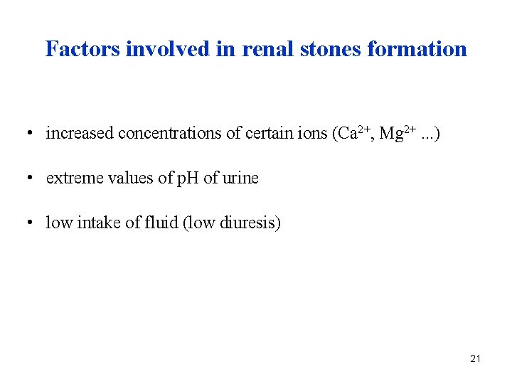 Factors involved in renal stones formation • increased concentrations of certain ions (Ca 2+,