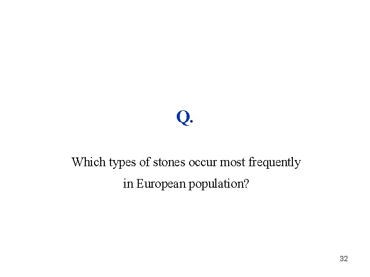 Q. Which types of stones occur most frequently in European population? 32 